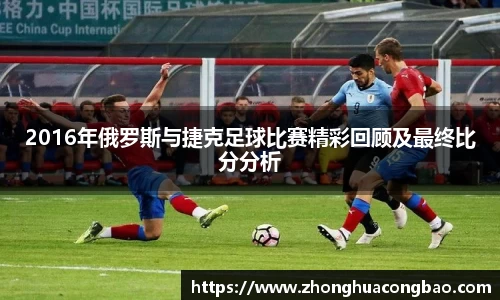 2016年俄罗斯与捷克足球比赛精彩回顾及最终比分分析