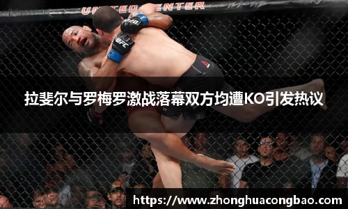 拉斐尔与罗梅罗激战落幕双方均遭KO引发热议