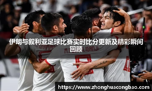 伊朗与叙利亚足球比赛实时比分更新及精彩瞬间回顾